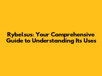Rybelsus: Your Comprehensive Guide to Understanding Its Uses