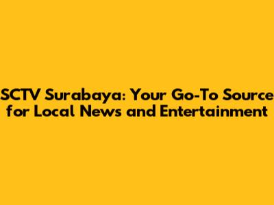 SCTV Surabaya: Your Go-To Source for Local News and Entertainment