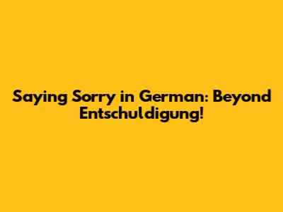 Saying Sorry in German: Beyond 'Entschuldigung'!