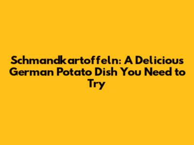 Schmandkartoffeln: A Delicious German Potato Dish You Need to Try