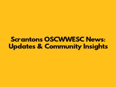 Scranton's OSCWWESC News: Updates & Community Insights