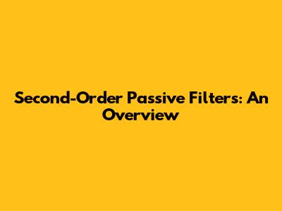 Second-Order Passive Filters: An Overview