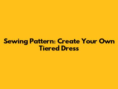Sewing Pattern: Create Your Own Tiered Dress