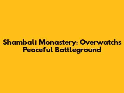 Shambali Monastery: Overwatch's Peaceful Battleground