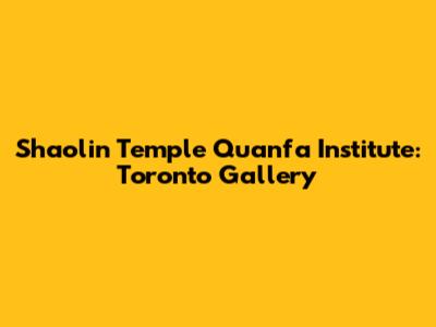 Shaolin Temple Quanfa Institute: Toronto Gallery