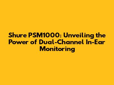 Shure PSM1000: Unveiling the Power of Dual-Channel In-Ear Monitoring