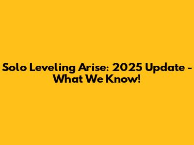 Solo Leveling Arise: 2025 Update - What We Know!