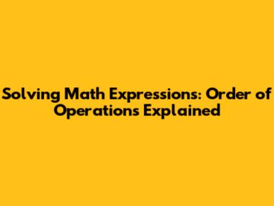 Solving Math Expressions: Order of Operations Explained