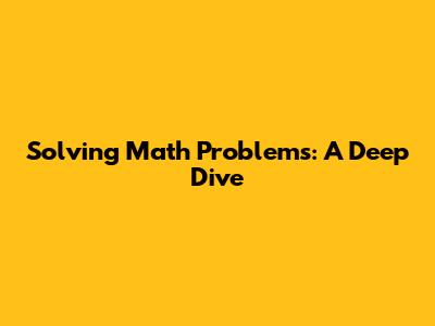 Solving Math Problems: A Deep Dive