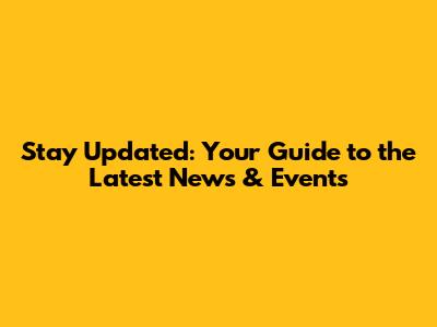 Stay Updated: Your Guide to the Latest News & Events