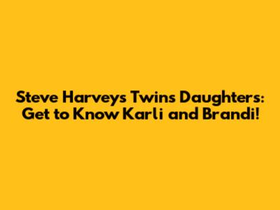 Steve Harvey's Twins Daughters: Get to Know Karli and Brandi!