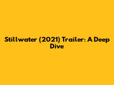Stillwater (2021) Trailer: A Deep Dive