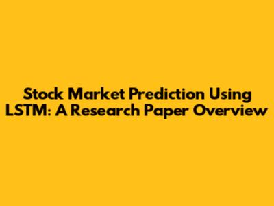 Stock Market Prediction Using LSTM: A Research Paper Overview