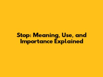 Stop: Meaning, Use, and Importance Explained