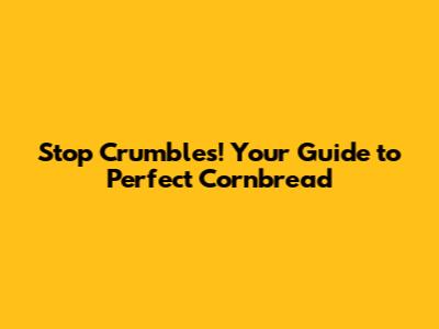 Stop Crumbles! Your Guide to Perfect Cornbread