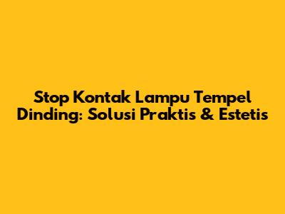 Stop Kontak Lampu Tempel Dinding: Solusi Praktis & Estetis