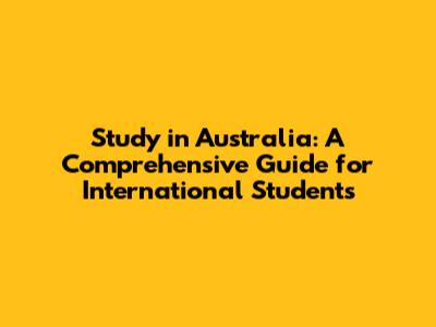 Study in Australia: A Comprehensive Guide for International Students
