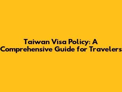 Taiwan Visa Policy: A Comprehensive Guide for Travelers