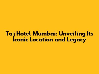 Taj Hotel Mumbai: Unveiling Its Iconic Location and Legacy