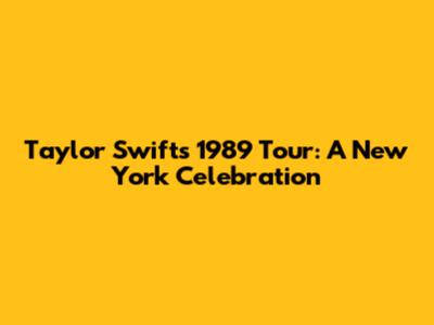 Taylor Swift's 1989 Tour: A New York Celebration