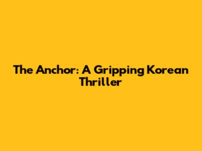 The Anchor: A Gripping Korean Thriller