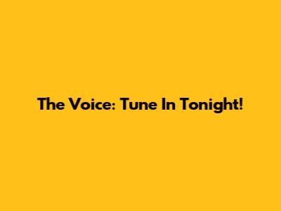 The Voice: Tune In Tonight!