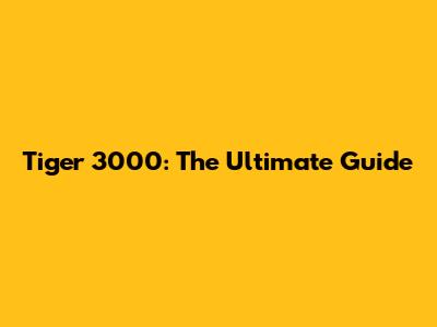 Tiger 3000: The Ultimate Guide