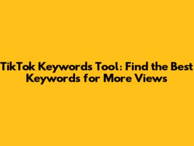 TikTok Keywords Tool: Find the Best Keywords for More Views