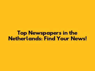 Top Newspapers in the Netherlands: Find Your News!