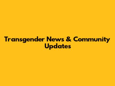 Transgender News & Community Updates