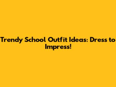 Trendy School Outfit Ideas: Dress to Impress!