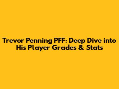 Trevor Penning PFF: Deep Dive into His Player Grades & Stats