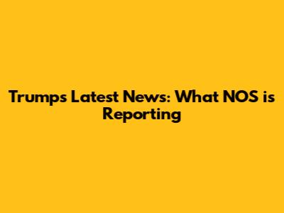 Trump's Latest News: What NOS is Reporting