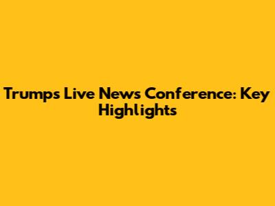 Trump's Live News Conference: Key Highlights