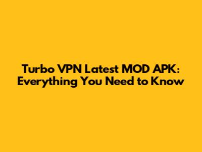 Turbo VPN Latest MOD APK: Everything You Need to Know