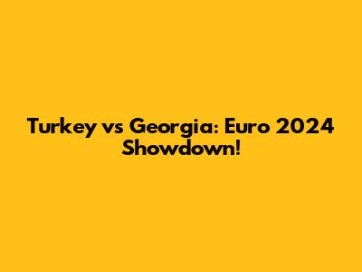 Turkey vs Georgia: Euro 2024 Showdown!