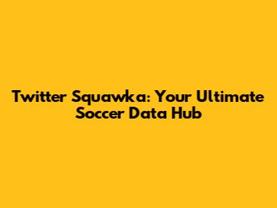 Twitter Squawka: Your Ultimate Soccer Data Hub