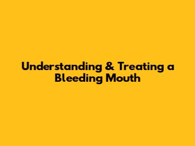 Understanding & Treating a Bleeding Mouth