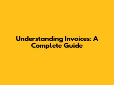 Understanding Invoices: A Complete Guide