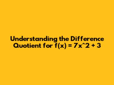Understanding the Difference Quotient for f(x) = 7x^2 + 3
