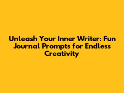 Unleash Your Inner Writer: Fun Journal Prompts for Endless Creativity