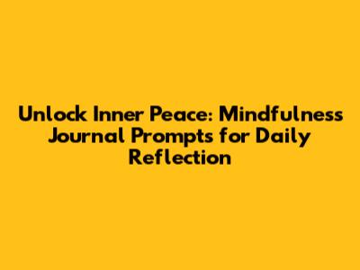 Unlock Inner Peace: Mindfulness Journal Prompts for Daily Reflection