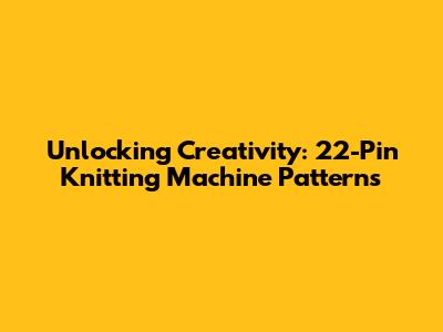 Unlocking Creativity: 22-Pin Knitting Machine Patterns