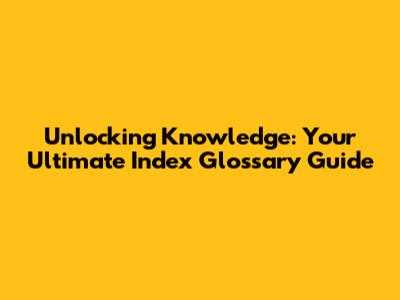 Unlocking Knowledge: Your Ultimate Index Glossary Guide