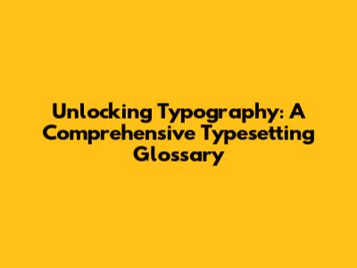 Unlocking Typography: A Comprehensive Typesetting Glossary