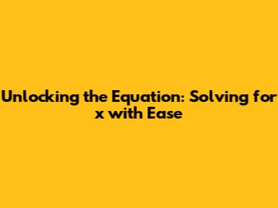 Unlocking the Equation: Solving for x with Ease