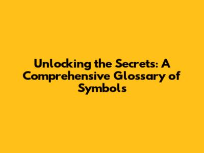 Unlocking the Secrets: A Comprehensive Glossary of Symbols