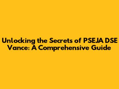 Unlocking the Secrets of PSEJA DSE Vance: A Comprehensive Guide