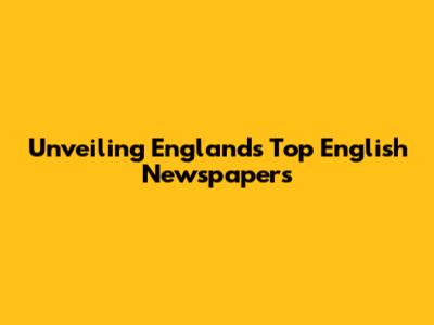 Unveiling England's Top English Newspapers