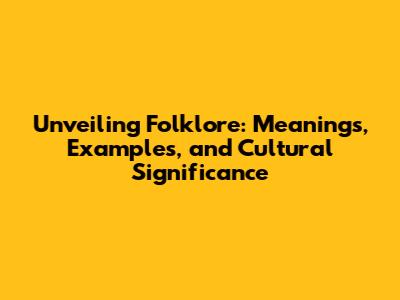 Unveiling Folklore: Meanings, Examples, and Cultural Significance